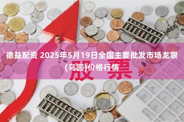 德益配资 2025年5月19日全国主要批发市场龙眼(乌圆)价格行情