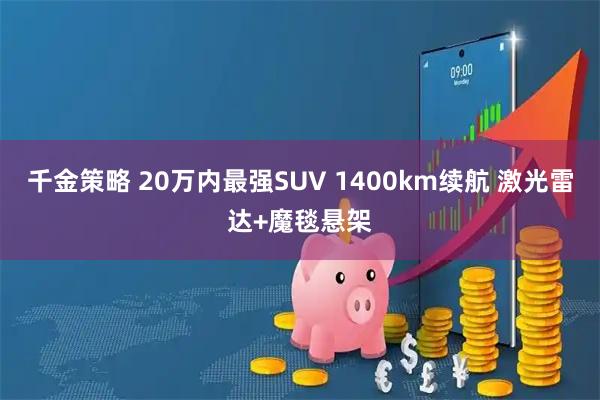 千金策略 20万内最强SUV 1400km续航 激光雷达+魔毯悬架