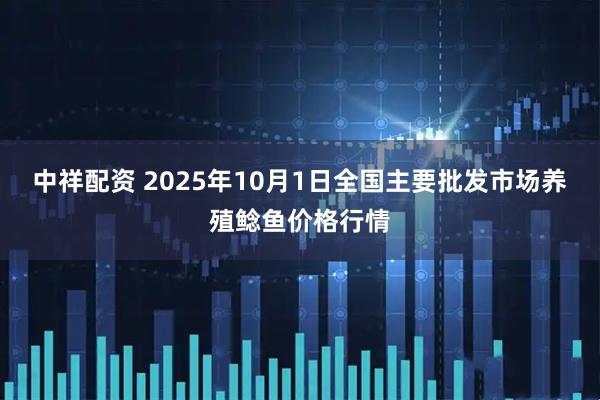 中祥配资 2025年10月1日全国主要批发市场养殖鲶鱼价格行情