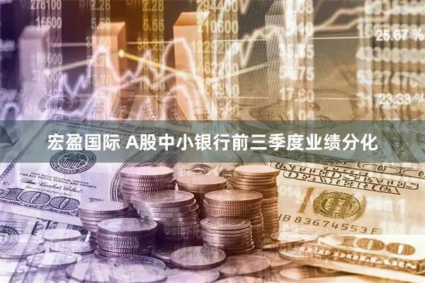 宏盈国际 A股中小银行前三季度业绩分化