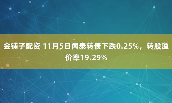 金铺子配资 11月5日闻泰转债下跌0.25%，转股溢价率19.29%