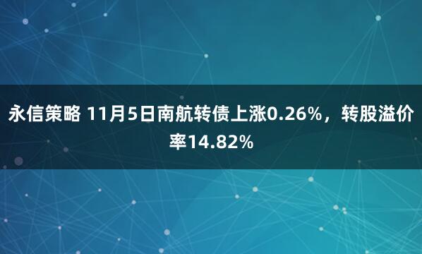 永信策略 11月5日南航转债上涨0.26%，转股溢价率14.82%