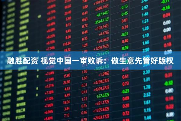 融胜配资 视觉中国一审败诉：做生意先管好版权