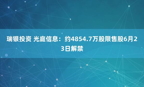 瑞银投资 光庭信息：约4854.7万股限售股6月23日解禁