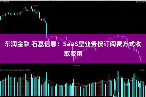 东润金融 石基信息：SaaS型业务按订阅费方式收取费用