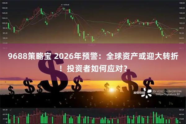9688策略宝 2026年预警：全球资产或迎大转折！投资者如何应对？