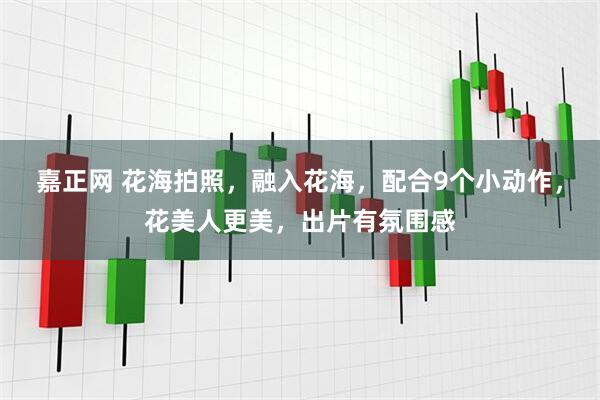 嘉正网 花海拍照，融入花海，配合9个小动作，花美人更美，出片有氛围感